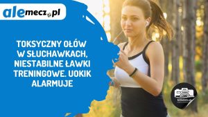 Read more about the article Toksyczny ołów w słuchawkach, niestabilne ławki treningowe. UOKiK alarmuje