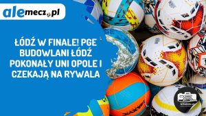Read more about the article Łódź w finale! PGE Budowlani Łódź pokonały UNI Opole i czekają na rywala