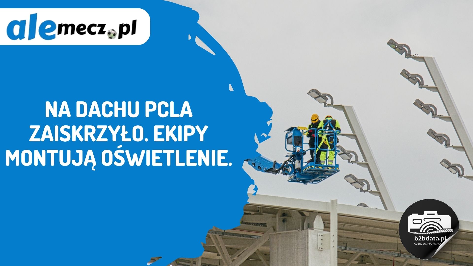 You are currently viewing Na dachu PCLA zaiskrzyło. Ekipy montują oświetlenie.