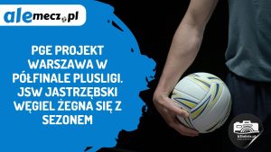 Read more about the article PGE Projekt Warszawa w półfinale PlusLigi. JSW Jastrzębski Węgiel żegna się z sezonem