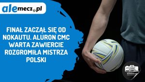Read more about the article Finał zaczął się od nokautu. Aluron CMC Warta Zawiercie rozgromiła mistrza Polski