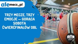 Read more about the article Trzy mecze, trzy emocje — gorąca sobota ćwierćfinałów OBL