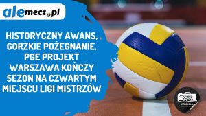 Read more about the article Historyczny awans, gorzkie pożegnanie. PGE Projekt Warszawa kończy sezon na czwartym miejscu Ligi Mistrzów