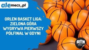 Read more about the article ORLEN Basket Liga: Zielona Góra wygrywa pierwszy półfinał w Gdyni