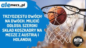Read more about the article Trzydziestu dwóch na dwóch. Milicić ogłosił szeroki skład KoszKadry na mecze z Austrią i Holandią