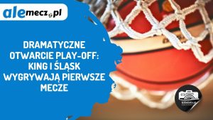 Read more about the article Dramatyczne otwarcie play-off: King i Śląsk wygrywają pierwsze mecze