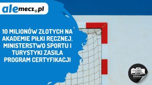 Read more about the article 10 milionów złotych na Akademie Piłki Ręcznej. Ministerstwo Sportu i Turystyki zasila program certyfikacji