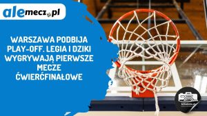 Read more about the article Warszawa podbija play-off. Legia i Dziki wygrywają pierwsze mecze ćwierćfinałowe