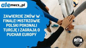 Read more about the article Zawiercie znów w finale! Mistrzowie Polski pokonali Turcję i zagrają o Puchar Europy