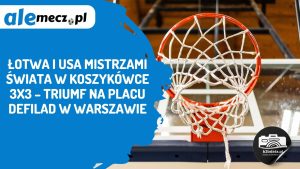 Read more about the article Łotwa i USA mistrzami świata w koszykówce 3×3 – triumf na Placu Defilad w Warszawie