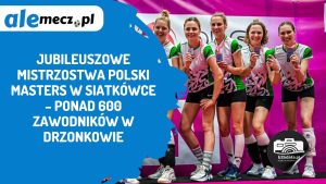 Read more about the article Jubileuszowe Mistrzostwa Polski Masters w siatkówce – ponad 600 zawodników w Drzonkowie