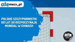 Read more about the article Polskie szczypiornistki do lat 20 rozpoczynają mundial w Chinach