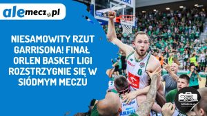 Read more about the article Niesamowity rzut Garrisona! Finał ORLEN Basket Ligi rozstrzygnie się w siódmym meczu