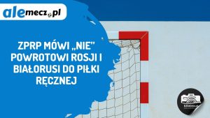 Read more about the article ZPRP mówi „nie” powrotowi Rosji i Białorusi do piłki ręcznej