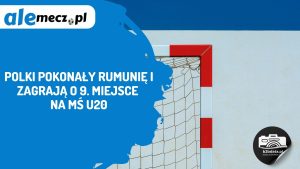 Read more about the article Polki pokonały Rumunię i zagrają o 9. miejsce na MŚ U20