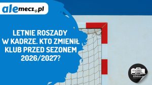 Read more about the article Letnie roszady w kadrze. Kto zmienił klub przed sezonem 2026/2027?