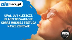 Read more about the article Upał, UV i kleszcze. Dlaczego wakacje coraz mocniej testują nasze zdrowie