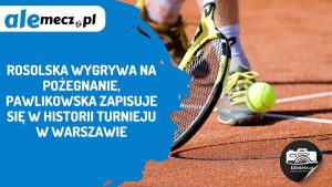 Read more about the article Rosolska wygrywa na pożegnanie, Pawlikowska zapisuje się w historii turnieju w Warszawie