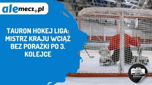 Read more about the article TAURON Hokej Liga: mistrz kraju wciąż bez porażki po 3. kolejce